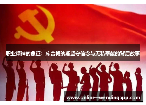 职业精神的象征：库普梅纳斯坚守信念与无私奉献的背后故事