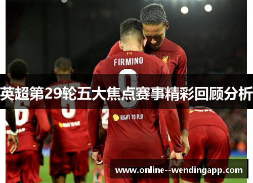 英超第29轮五大焦点赛事精彩回顾分析 英超第29轮五大焦点赛事精彩回顾分析