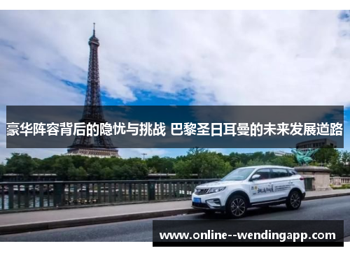 豪华阵容背后的隐忧与挑战 巴黎圣日耳曼的未来发展道路 豪华阵容背后的隐忧与挑战 巴黎圣日耳曼的未来发展道路