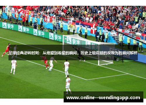 足球经典逆转时刻:从绝望到希望的瞬间,历史上最震撼的反败为胜瞬间解析 足球经典逆转时刻:从绝望到希望的瞬间,历史上最震撼的反败为胜瞬间解析