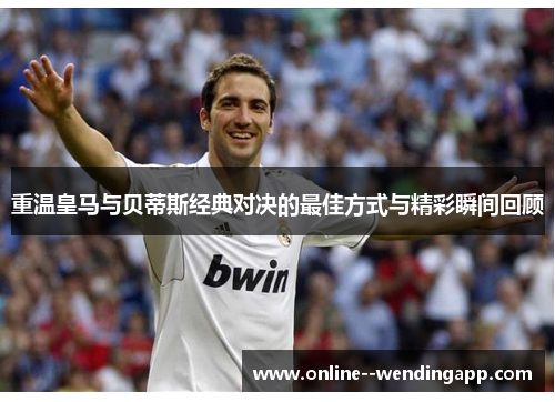 重温皇马与贝蒂斯经典对决的最佳方式与精彩瞬间回顾 重温皇马与贝蒂斯经典对决的最佳方式与精彩瞬间回顾