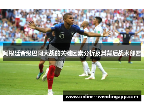 阿根廷晋级巴阿大战的关键因素分析及其背后战术部署