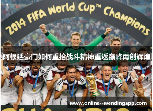 阿根廷豪门如何重拾战斗精神重返巅峰再创辉煌 阿根廷豪门如何重拾战斗精神重返巅峰再创辉煌