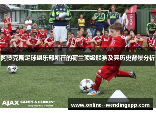 阿贾克斯足球俱乐部所在的荷兰顶级联赛及其历史背景分析 阿贾克斯足球俱乐部所在的荷兰顶级联赛及其历史背景分析