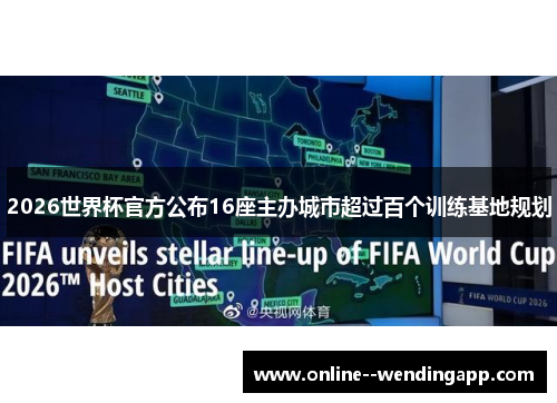 2026世界杯官方公布16座主办城市超过百个训练基地规划
