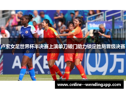 卢索女足世界杯半决赛上演单刀破门助力锁定胜局晋级决赛
