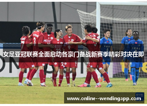 女足亚冠联赛全面启动各豪门备战新赛季精彩对决在即