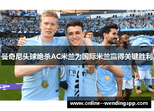 曼奇尼头球绝杀AC米兰为国际米兰赢得关键胜利
