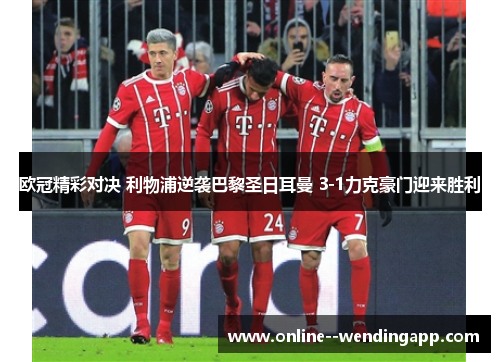 欧冠精彩对决 利物浦逆袭巴黎圣日耳曼 3-1力克豪门迎来胜利